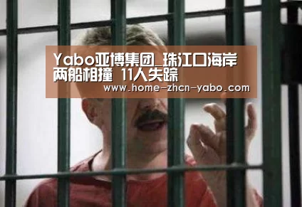 Yabo亚博集团_珠江口海岸两船相撞 11人失踪(图1) 亚博官方