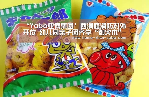 ‘Yabo亚博集团’西洞庭消防对外开放 幼儿园亲子团齐学“御火术”(图4) 亚博体育APP下载