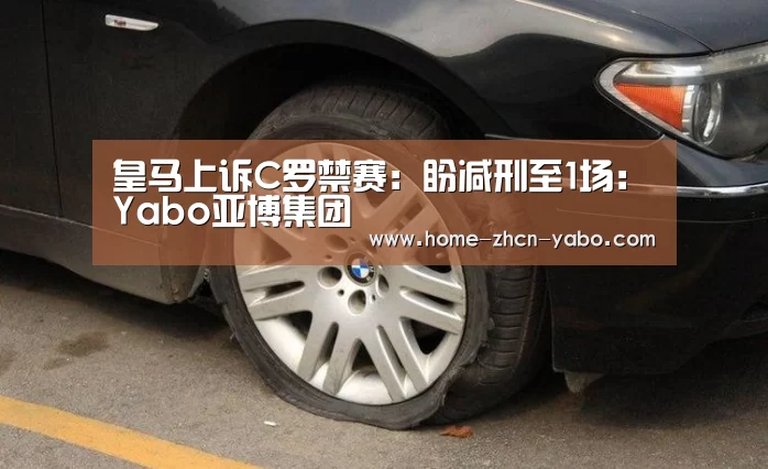 皇马上诉C罗禁赛:盼减刑至1场:Yabo亚博集团(图2) 亚博体育在线