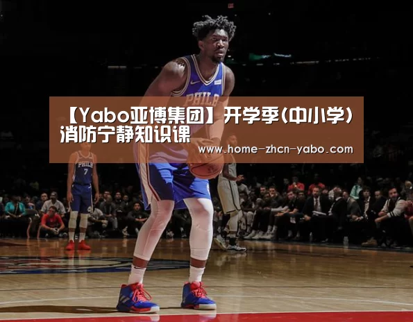 【Yabo亚博集团】开学季(中小学)消防宁静知识课(图1) 亚博体育登录