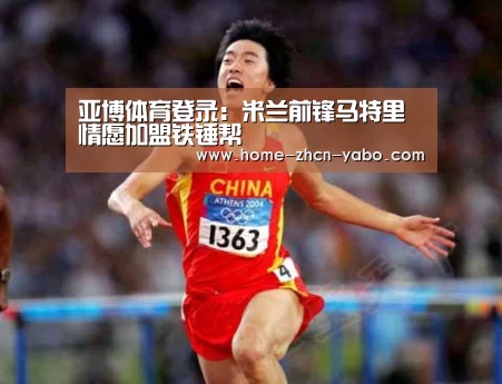 亚博体育登录:米兰前锋马特里情愿加盟铁锤帮(图1) Yabo亚博集团