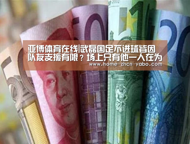 亚博体育在线|武磊国足不进球皆因队友支援有限?场上只有他一人在为武磊传球(图2) Yabo亚博集团
